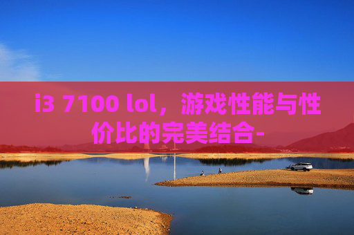 i3 7100 lol，游戏性能与性价比的完美结合-