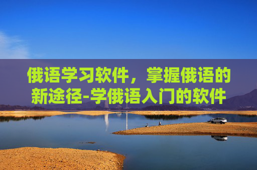 俄语学习软件，掌握俄语的新途径-学俄语入门的软件