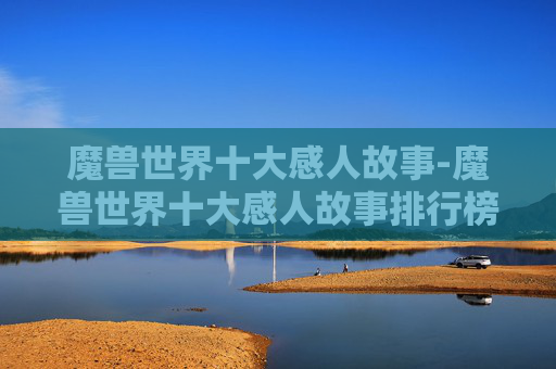 魔兽世界十大感人故事-魔兽世界十大感人故事排行榜