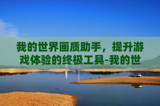 我的世界画质助手，提升游戏体验的终极工具-我的世界画质助手下载