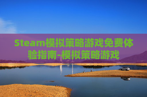 Steam模拟策略游戏免费体验指南-模拟策略游戏