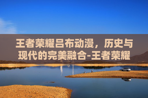 王者荣耀吕布动漫，历史与现代的完美融合-王者荣耀吕布动漫头像