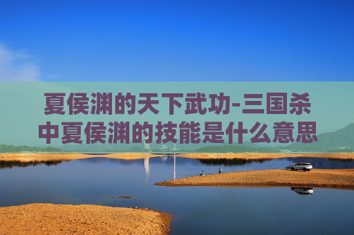 夏侯渊的天下武功-三国杀中夏侯渊的技能是什么意思