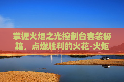 掌握火炬之光控制台套装秘籍，点燃胜利的火花-火炬之光代码怎么用