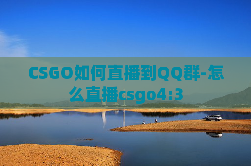 CSGO如何直播到QQ群-怎么直播csgo4:3