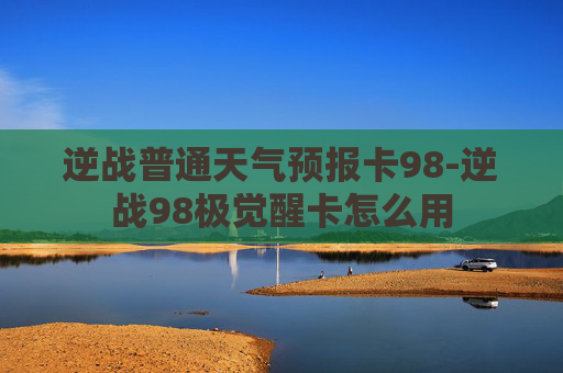 逆战普通天气预报卡98-逆战98极觉醒卡怎么用