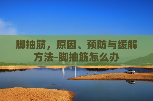 脚抽筋，原因、预防与缓解方法-脚抽筋怎么办