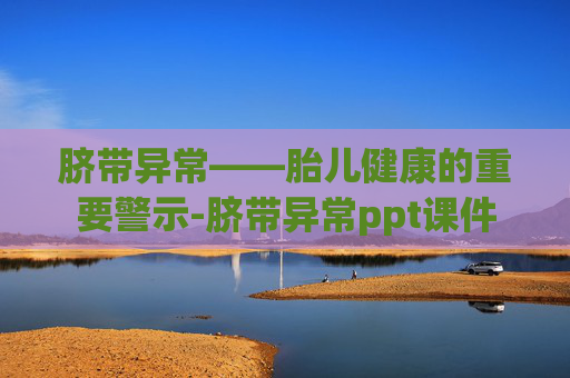 脐带异常——胎儿健康的重要警示-脐带异常ppt课件