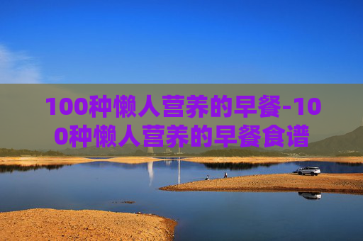 100种懒人营养的早餐-100种懒人营养的早餐食谱