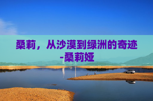 桑莉，从沙漠到绿洲的奇迹-桑莉娅