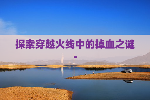 探索穿越火线中的掉血之谜-