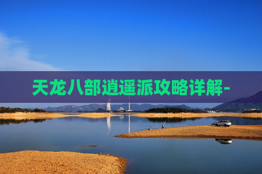 天龙八部逍遥派攻略详解-