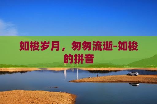 如梭岁月，匆匆流逝-如梭的拼音