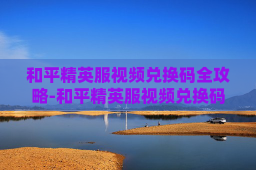和平精英服视频兑换码全攻略-和平精英服视频兑换码在哪里