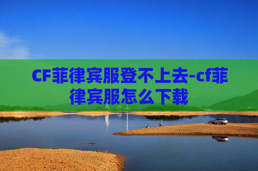 CF菲律宾服登不上去-cf菲律宾服怎么下载