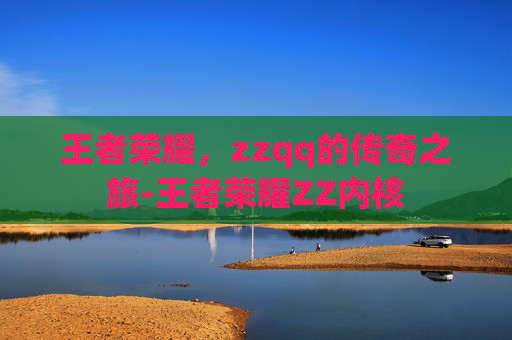 王者荣耀，zzqq的传奇之旅-王者荣耀ZZ内核