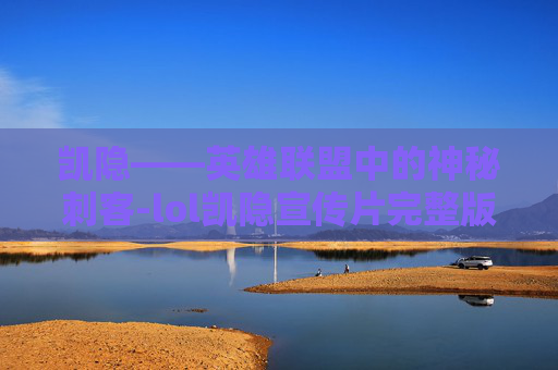 凯隐——英雄联盟中的神秘刺客-lol凯隐宣传片完整版