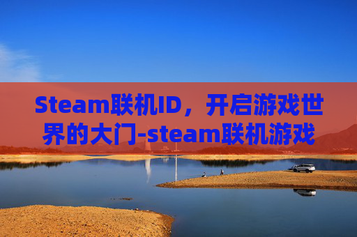 Steam联机ID，开启游戏世界的大门-steam联机游戏一直掉线 怎么解决