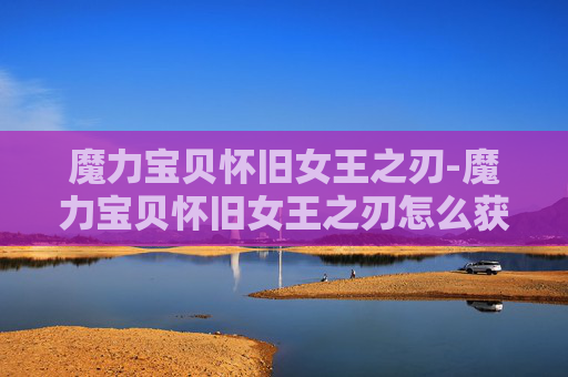 魔力宝贝怀旧女王之刃-魔力宝贝怀旧女王之刃怎么获得