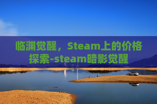 临渊觉醒，Steam上的价格探索-steam暗影觉醒