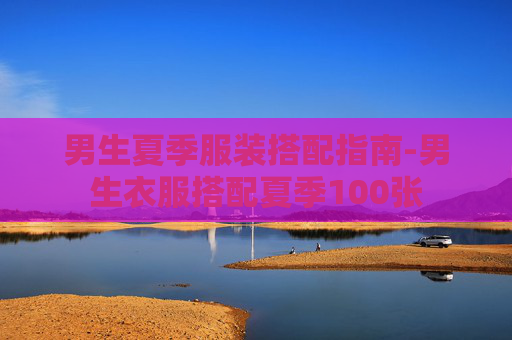 男生夏季服装搭配指南-男生衣服搭配夏季100张