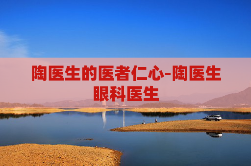 陶医生的医者仁心-陶医生眼科医生