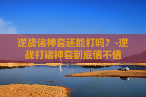 逆战诸神套还能打吗？-逆战打诸神套到底值不值