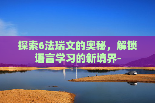 探索6法瑞文的奥秘，解锁语言学习的新境界-