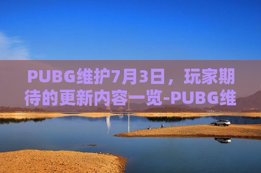 PUBG维护7月3日，玩家期待的更新内容一览-PUBG维护时间2026年9月2号