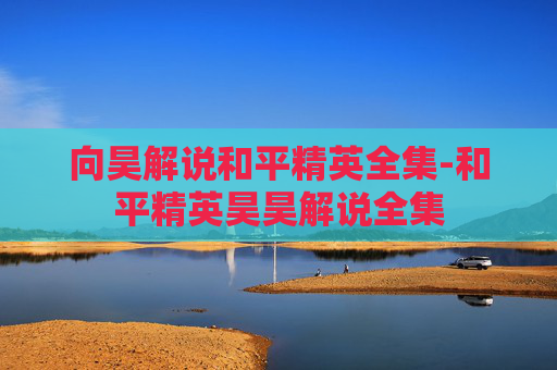 向昊解说和平精英全集-和平精英昊昊解说全集