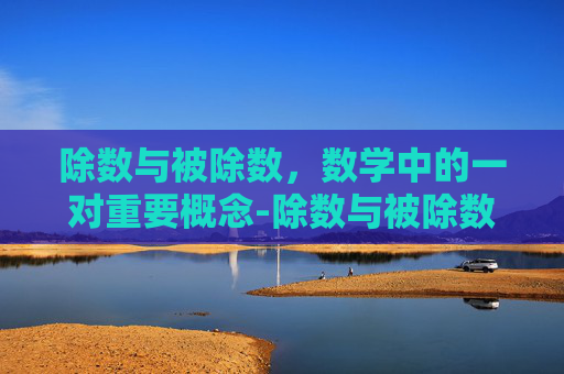 除数与被除数，数学中的一对重要概念-除数与被除数的位置