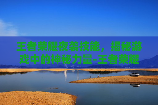 王者荣耀夜袭技能，揭秘游戏中的神秘力量-王者荣耀夜袭技能怎么用
