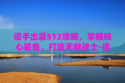 诺手出装S12攻略，掌握核心装备，打造无敌战士-诺手出装青龙刀