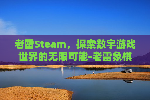 老雷Steam，探索数字游戏世界的无限可能-老雷象棋
