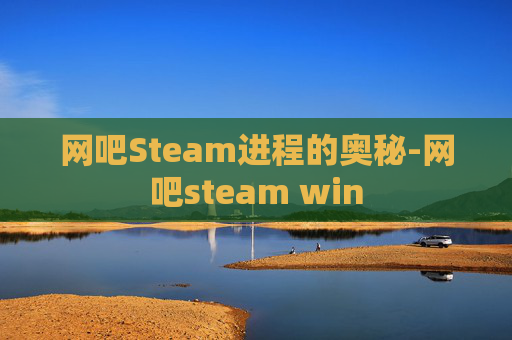 网吧Steam进程的奥秘-网吧steam win