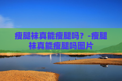 瘦腿袜真能瘦腿吗？-瘦腿袜真能瘦腿吗图片