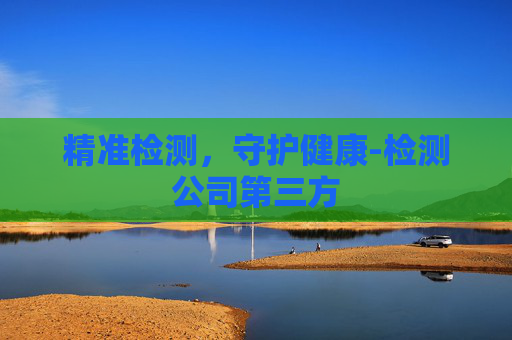 精准检测，守护健康-检测公司第三方