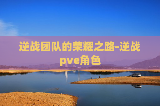逆战团队的荣耀之路-逆战pve角色