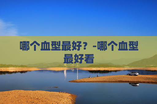哪个血型最好？-哪个血型最好看