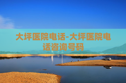 大坪医院电话-大坪医院电话咨询号码