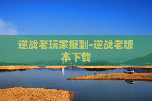 逆战老玩家报到-逆战老版本下载