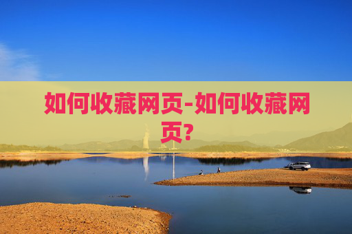 如何收藏网页-如何收藏网页?