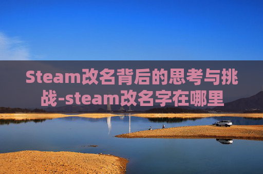 Steam改名背后的思考与挑战-steam改名字在哪里