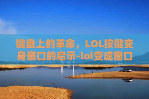 键盘上的革命，LOL按键变身窗口的启示-lol变成窗口化的方法