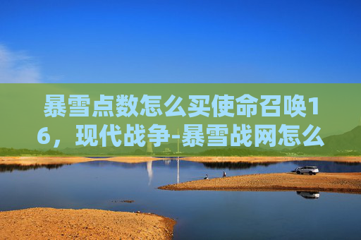 暴雪点数怎么买使命召唤16，现代战争-暴雪战网怎么玩cod16