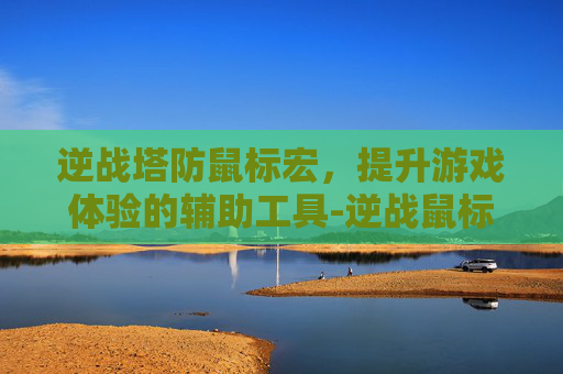 逆战塔防鼠标宏，提升游戏体验的辅助工具-逆战鼠标宏为什么会动