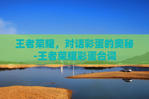王者荣耀，对话彩蛋的奥秘-王者荣耀彩蛋台词