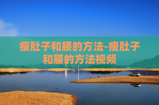 瘦肚子和腰的方法-瘦肚子和腰的方法视频