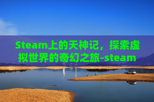 Steam上的天神记，探索虚拟世界的奇幻之旅-steam神乐社