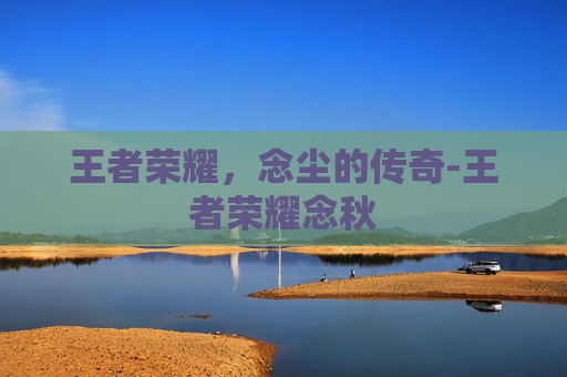 王者荣耀，念尘的传奇-王者荣耀念秋